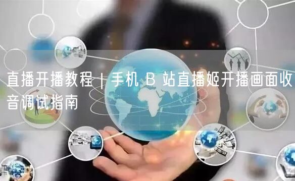 手机B站直播姬教程：画面调试+收音技巧全攻略
