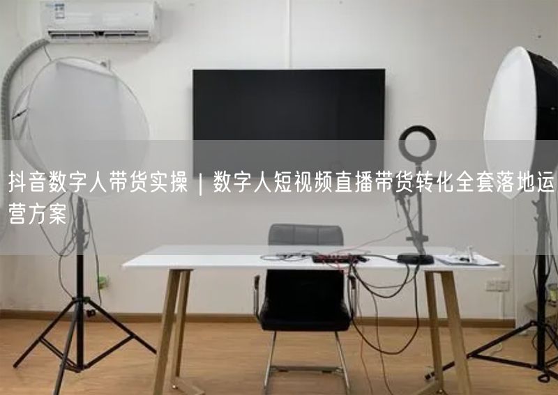 抖音数字人带货实操|数字人短视频直播带货转化全套落地运营方案