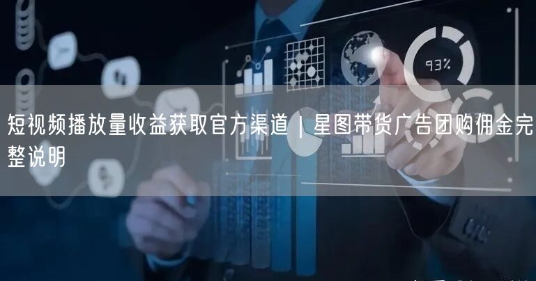 星图平台揭秘：短视频收益、带货广告与团购佣金全解析