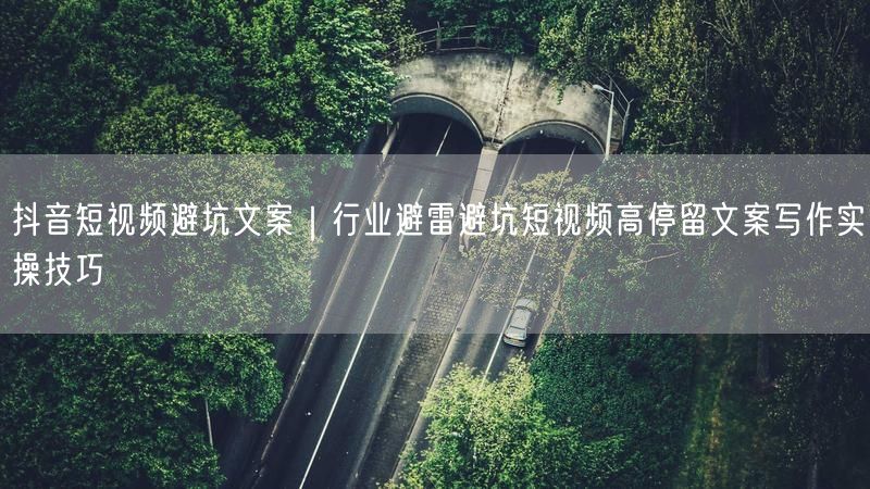 抖音短视频避坑文案|行业避雷避坑短视频高停留文案写作实操技巧