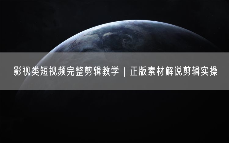 影视类短视频完整剪辑教学|正版素材解说剪辑实操