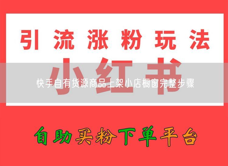 快手自有货源商品上架小店橱窗完整步骤