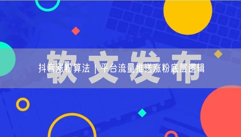 抖音涨粉算法|平台流量推送涨粉底层逻辑