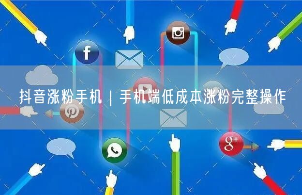 手机端抖音低成本涨粉：实战技巧助你突破瓶颈