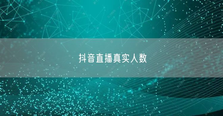 抖音直播真实人数