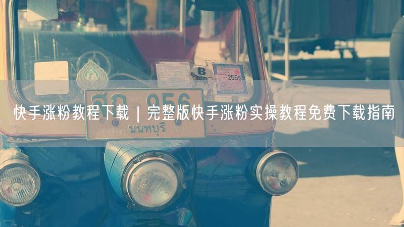 快手涨粉教程下载｜完整版快手涨粉实操教程免费下载指南