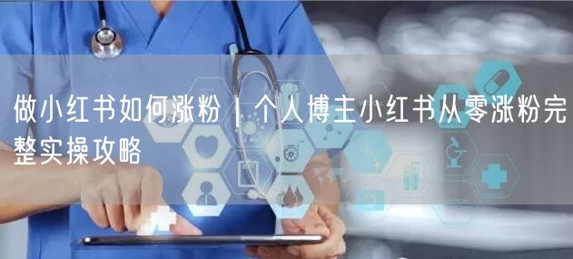 做小红书如何涨粉|个人博主小红书从零涨粉完整实操攻略