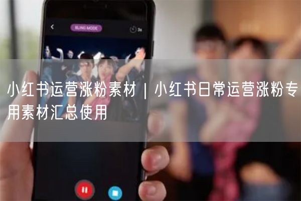 小红书运营涨粉素材|小红书日常运营涨粉专用素材汇总使用