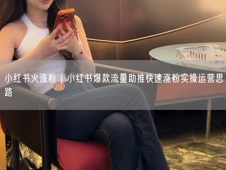 小红书火涨粉|小红书爆款流量助推快速涨粉实操运营思路