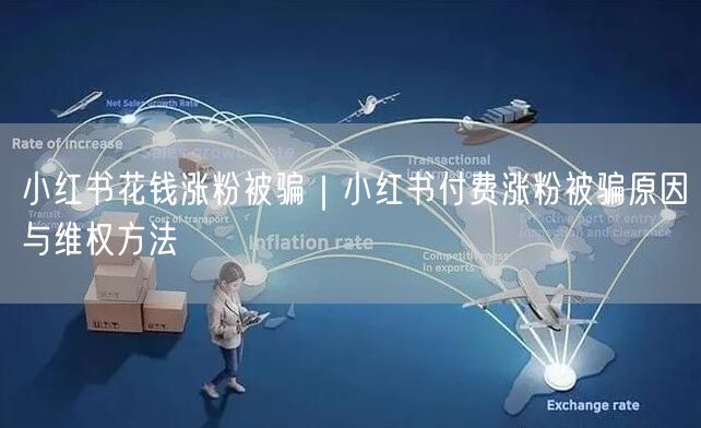 小红书花钱涨粉被骗｜小红书付费涨粉被骗原因与维权方法