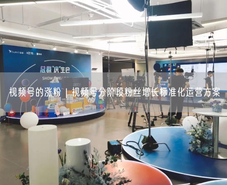 视频号的涨粉|视频号分阶段粉丝增长标准化运营方案