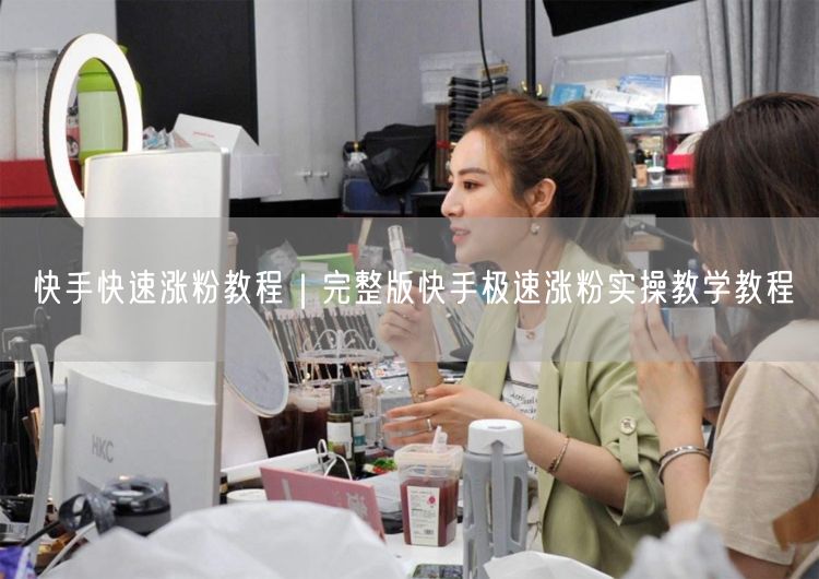快手快速涨粉教程｜完整版快手极速涨粉实操教学教程