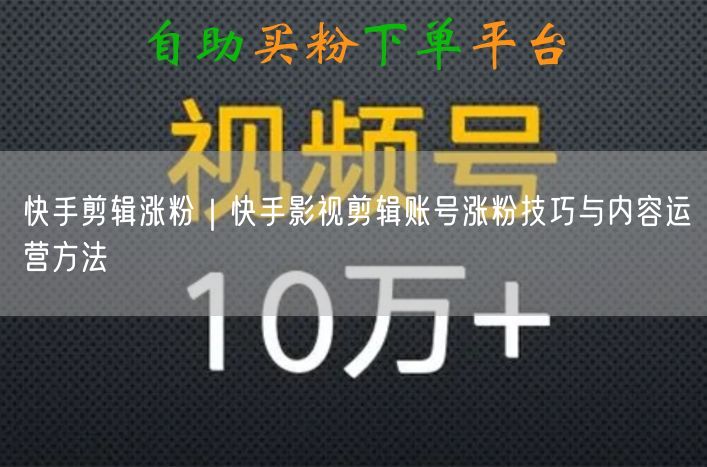 快手剪辑涨粉｜快手影视剪辑账号涨粉技巧与内容运营方法