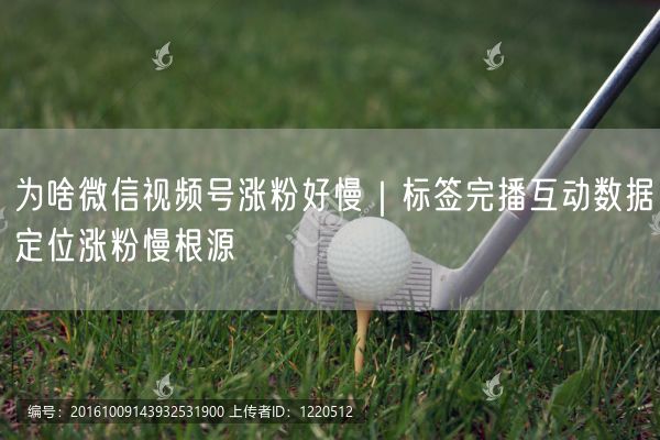 为啥微信视频号涨粉好慢｜标签完播互动数据定位涨粉慢根源