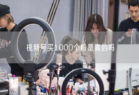 视频号买1000个粉是真的吗