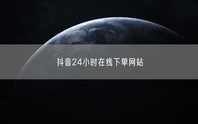抖音24小时在线下单网站
