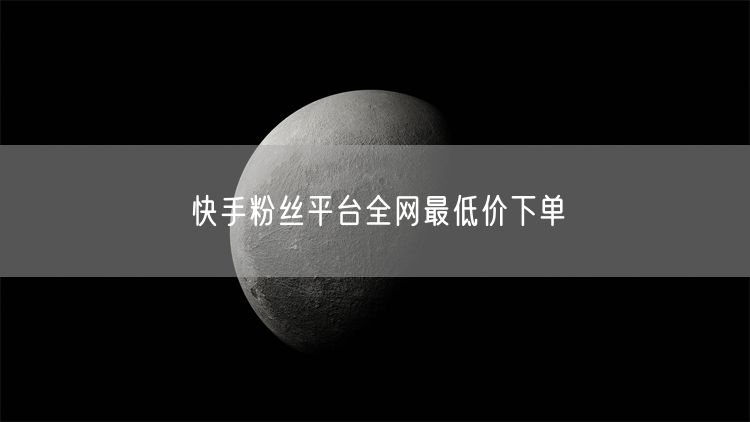 快手粉丝平台全网最低价下单