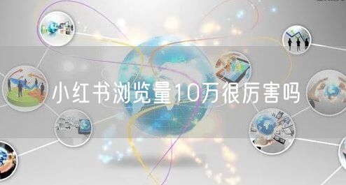 小红书浏览量10万很厉害吗