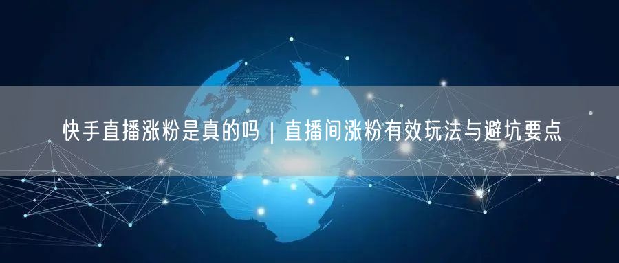 快手直播涨粉揭秘：技巧、避坑与实操案例解析
