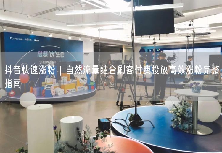 抖音快速涨粉｜自然流量结合刷客付费投放高效涨粉完整指南