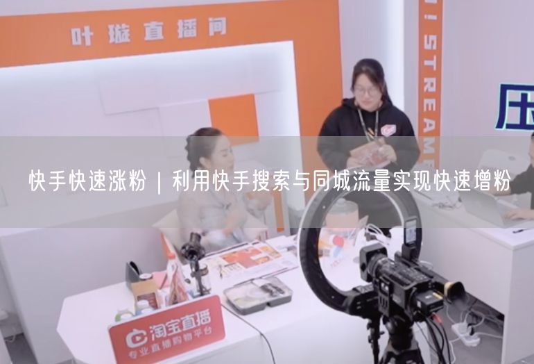 快手快速涨粉｜利用快手搜索与同城流量实现快速增粉